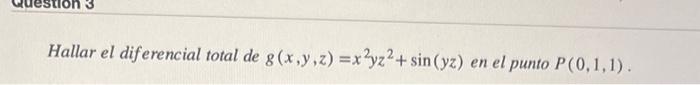 Hallar el diferencial total de \( g(x, y, z)=x^{2} y z^{2}+\sin (y z) \) en el punto \( P(0,1,1) \).