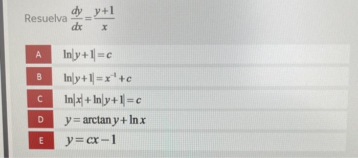 Resuelva \( \frac{d y}{d x}=\frac{y+1}{x} \) \[ \begin{array}{l} \ln |y+1|=c \\ \ln |y+1|=x^{-1}+c \\ \ln |x|+\ln |y+1|=c \\