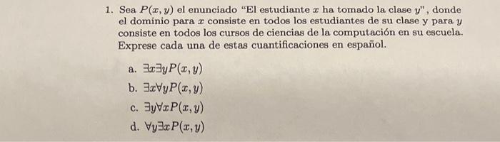 1. Sea \( P(x, y) \) el enunciado El estudiante \( x \) ha tomado la clase \( y \) , donde el dominio para \( x \) consiste