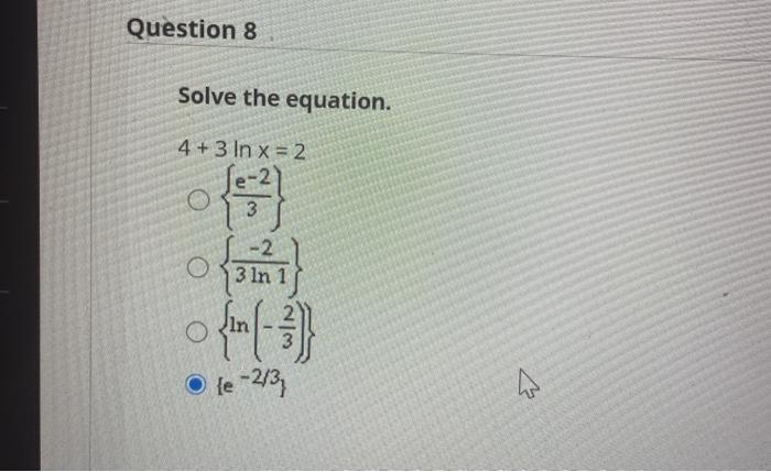 Solved Question 8 Solve the equation. 4 + 3 In x= 2 O 3 -2 O | Chegg.com
