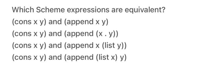 Which Scheme expressions are equivalent? (cons \( x y \) ) and (append \( x y \) ) (cons \( x y \) ) and (append \( (x \cdot