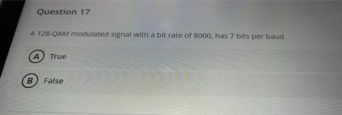 Question 17
A 128-QAM modulated signal with a bit rate of 8000, has 7 bits per baud
(A True
B False
