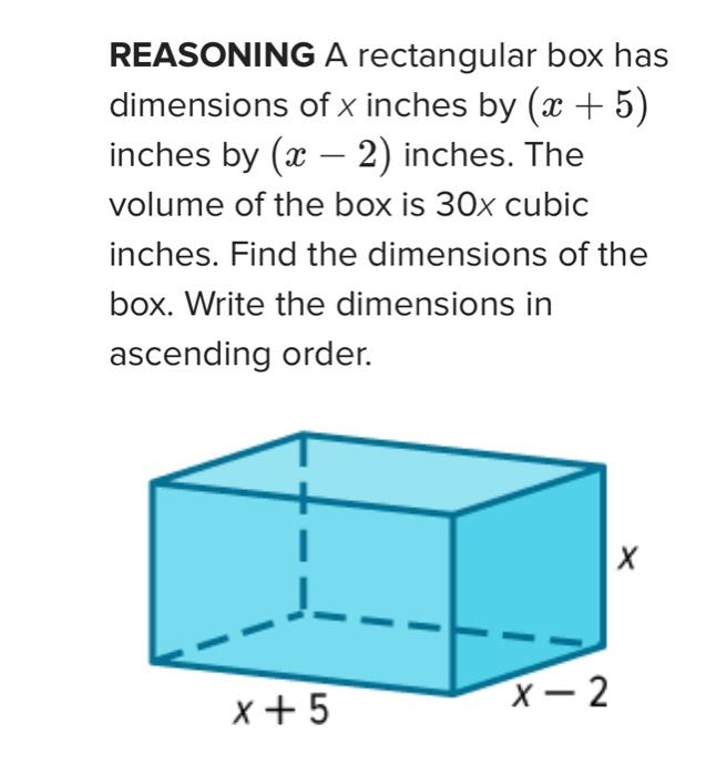 REASONING A rectangular box has
dimensions of \( x \) inches by \( (x+5) \) inches by \( (x-2) \) inches. The volume of the b