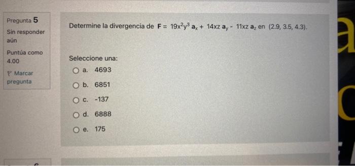 Pregunta 5 Sin responder aún Puntúa como 4.00 Marcar pregunta Determine la divergencia de F = 19x2y³ ax + 14xz ay- 11xz a, en