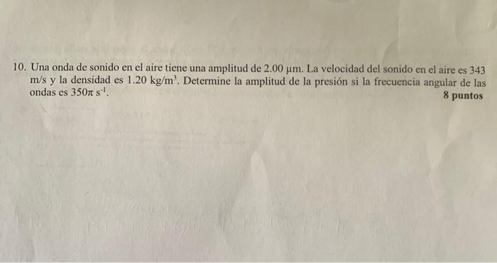 10. Una onda de sonido en el aire tiene una amplitud de \( 2.00 \mu \mathrm{m} \). La velocidad del sonido en el aire es 343