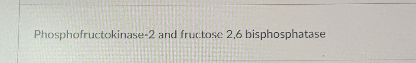 Solved Phosphofructokinase-2 ﻿and fructose 2,6 | Chegg.com