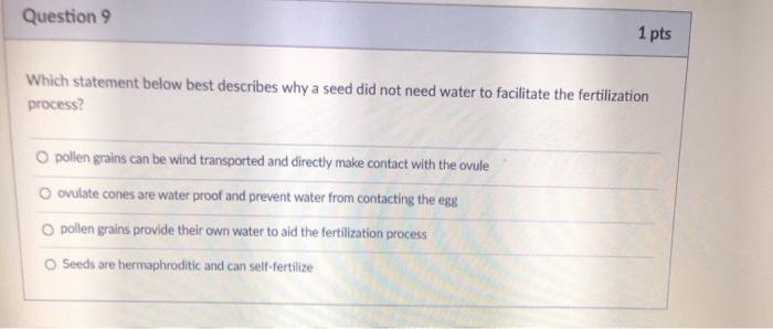 Question 9 1 pts Which statement below best describes why a seed did not need water to facilitate the fertilization process?