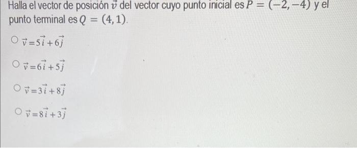 Halla el vector de posición \( \vec{v} \) del vector cuyo punto inicial es \( P=(-2,-4) \) y el punto terminal es \( Q=(4,1)