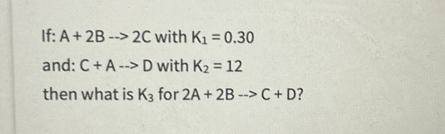 Solved If: A+2B-→2C ﻿with K1=0.30and: C+A→D ﻿with K2=12then | Chegg.com
