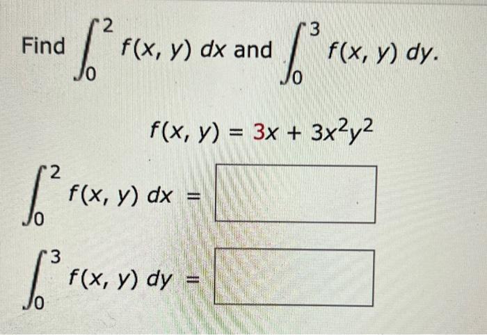 Find \( \int_{0}^{2} f(x, y) d x \) and \( \int_{0}^{3} f(x, y) d y \) \[ f(x, y)=3 x+3 x^{2} y^{2} \] \( \int_{0}^{2} f(x, y