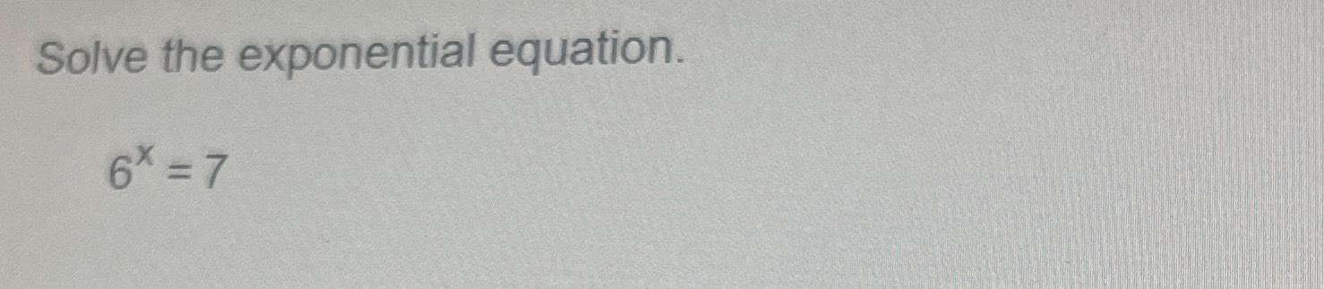 Solved Solve the exponential equation.6x=7 | Chegg.com