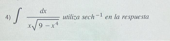 4) \( \int \frac{d x}{x \sqrt{9-x^{4}}} \) utiliza sech \( ^{-1} \) en la respuesta