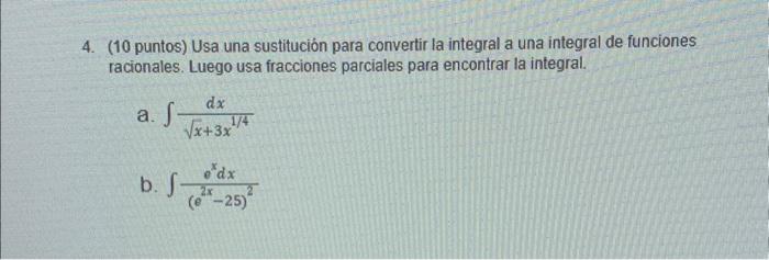 4. (10 puntos) Usa una sustitución para convertir la integral a una integral de funciones racionales. Luego usa fracciones pa