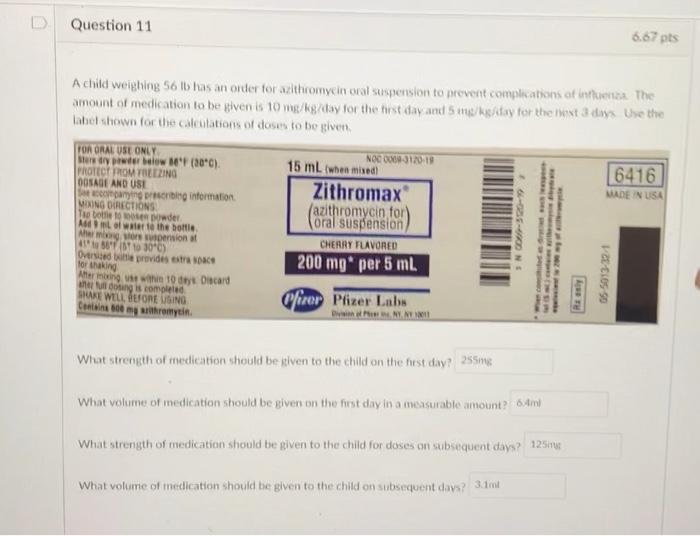 Question 11 6.67 pts A child weighing 56 l has an order for aithromycin oral suspension to prevent complications of interna T