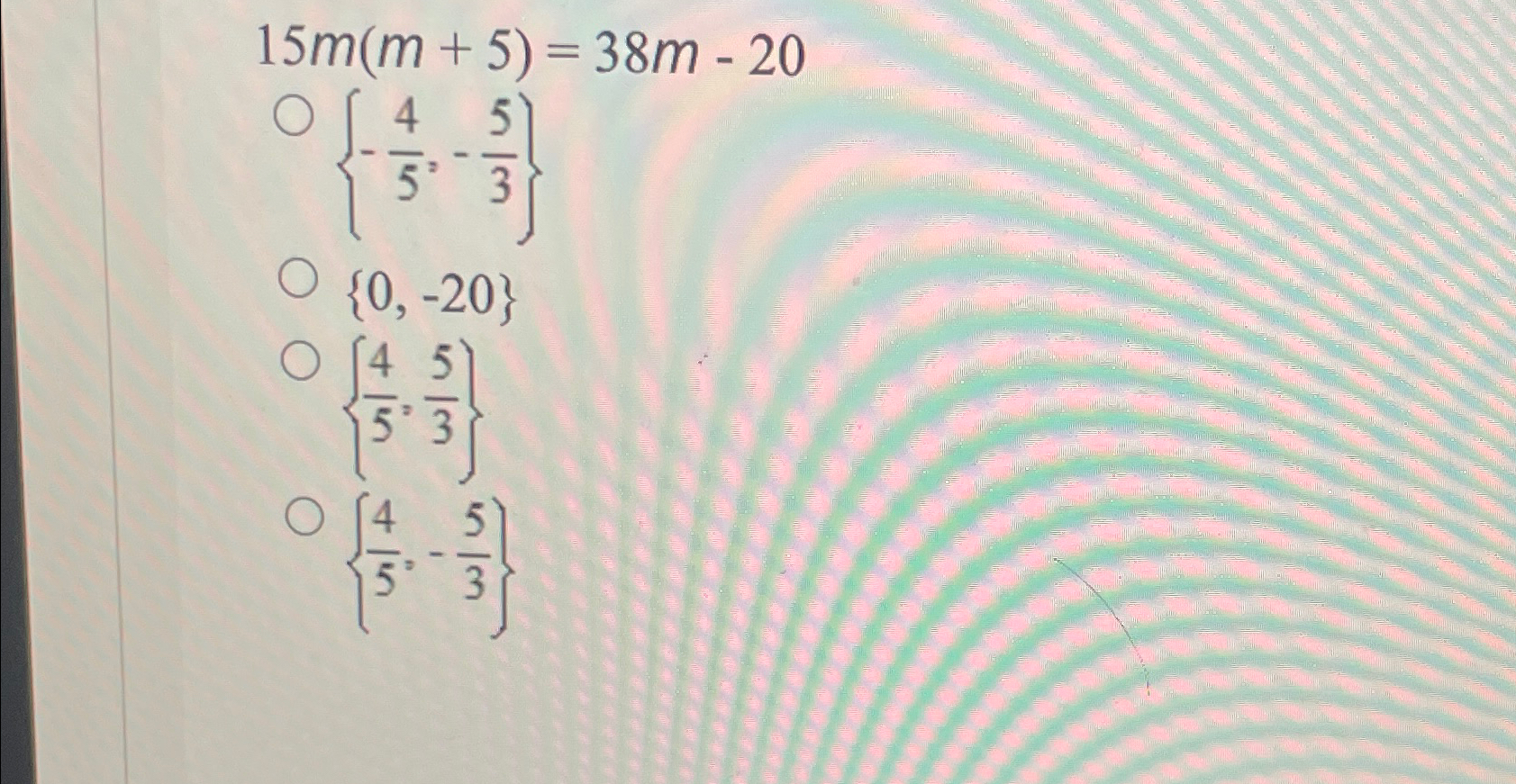 Solved 15m(m+5)=38m-20{-45,-53}{0,-20}{45,53}{45,-53} | Chegg.com