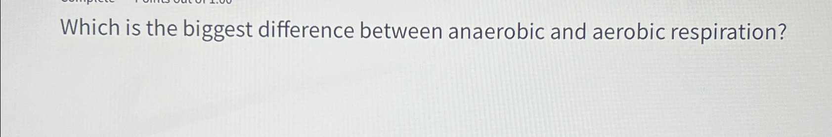 Solved Which is the biggest difference between anaerobic and | Chegg.com