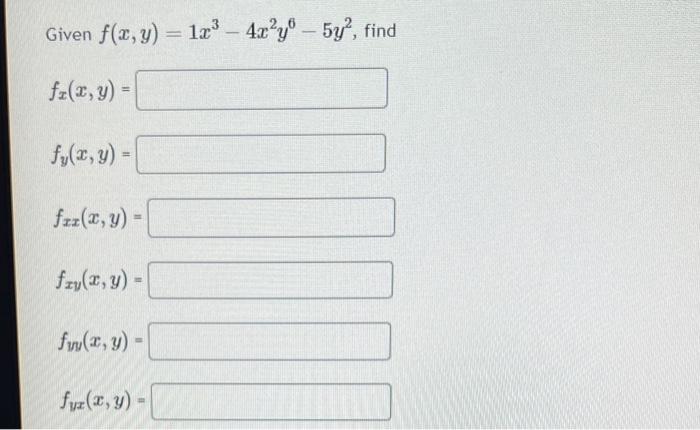 Given \( f(x, y)=1 x^{3}-4 x^{2} y^{6}-5 y^{2} \) \[ f_{x}(x, y)= \] \[ f_{y}(x, y)= \] \[ f_{x x}(x, y)= \] \[ f_{x y}(x, y)