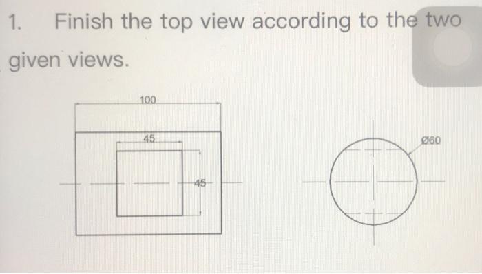 Solved 1. Finish the top view according to the two given | Chegg.com