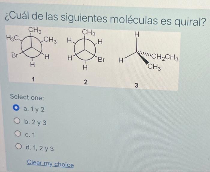 ¿Cuál de las siguientes moléculas es quiral? Select one: a. 1 y 2 b. 2 y 3 c. 1 d. 1,2 y 3 Clear my choice