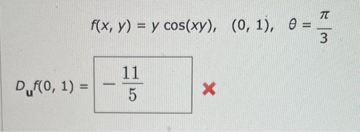 \( \begin{aligned} f(x, y)=y \cos (x y), \quad(0,1), \quad \theta=\frac{\pi}{3} \\ D_{\mathbf{u}} f(0,1)=-\frac{11}{5} x\end{