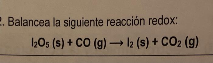 2. Balancea la siguiente reacción redox: 1205 (s) + CO (g) 12 (s) + CO2(g) )