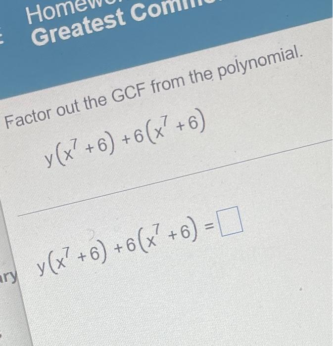 Hon Greatest C Factor out the GCF from the polynomial. y (x²+6) + 6(x²+6) ary y (x²+6) + 6(x² + 6) =