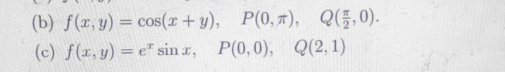 (b) \( f(x, y)=\cos (x+y), \quad P(0, \pi), \quad Q\left(\frac{\pi}{2}, 0\right) \). (c) \( f(x, y)=e^{x} \sin x, \quad P(0,0