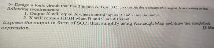 Solved b- Design a logic circuit that has 3 inputs A, B, and | Chegg.com