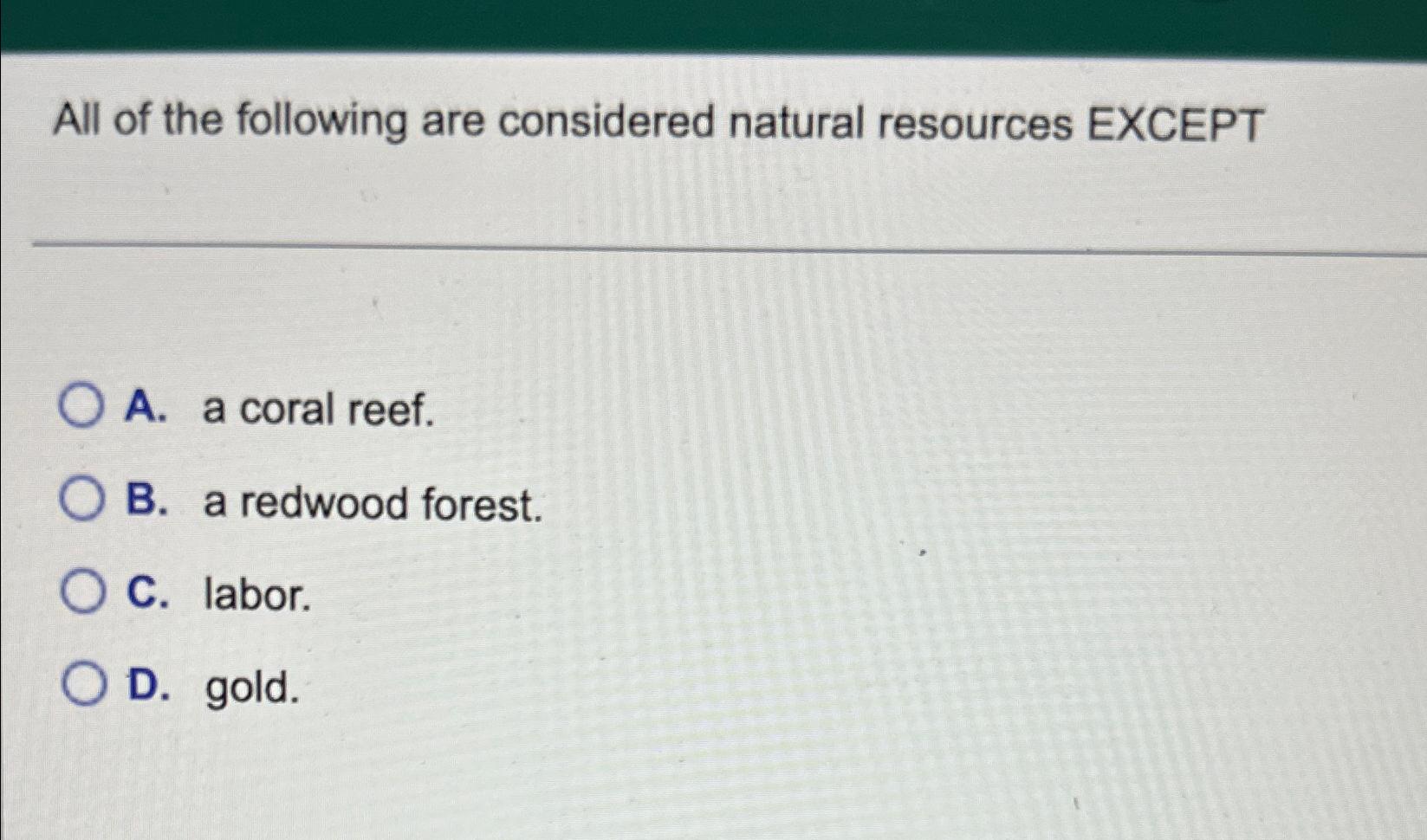 Solved All of the following are considered natural resources