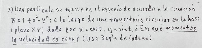 3) Una particula se mueve en el espacio de acuerdo a la cuación \( z=1+x^{2}-y^{2} \); a lo largo de una trayectoria circula