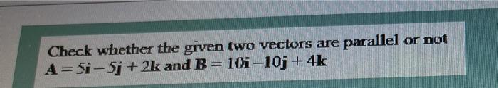 Solved Check whether the given two vectors are parallel or | Chegg.com