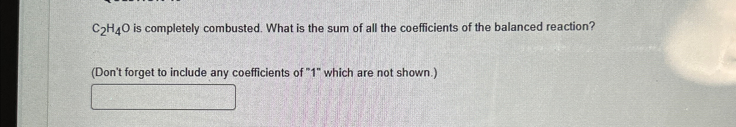 Solved C2H4O ﻿is completely combusted. What is the sum of | Chegg.com