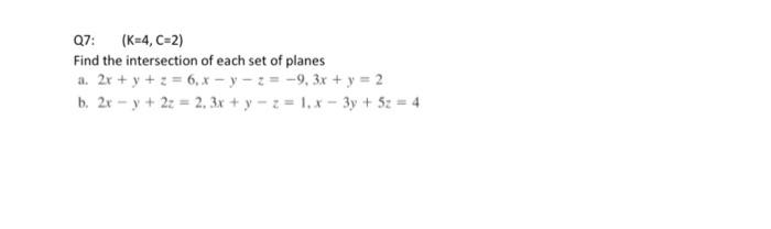 Q7: (K=4,C=2) Find the intersection of each set of planes a. 2x + y + z = 6.x - y = -9,3x + y = 2 b. 2x -y + 2z = 2, 3x + y +