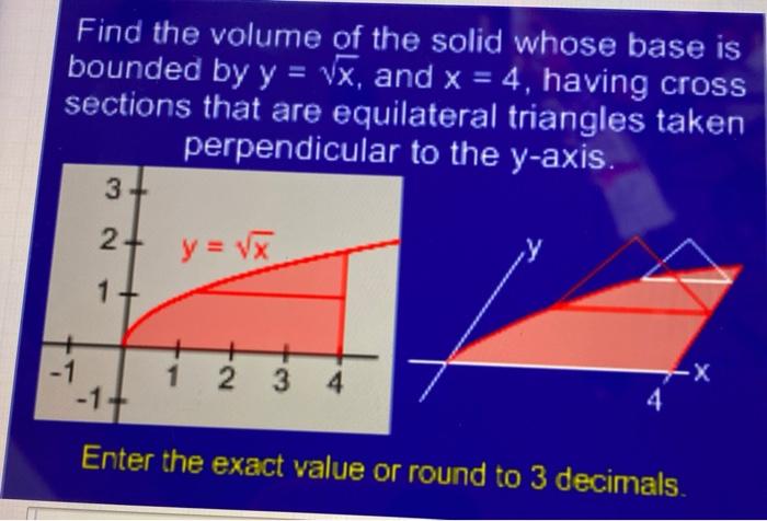 Find the volume of the solid whose base is bounded by y = vx, and x = 4, having cross sections that are equilateral triangles