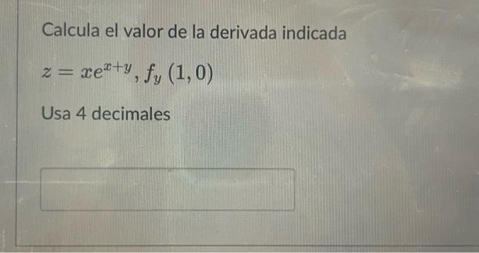 Calcula el valor de la derivada indicada \[ z=x e^{x+y}, f_{y}(1,0) \] Usa 4 decimales