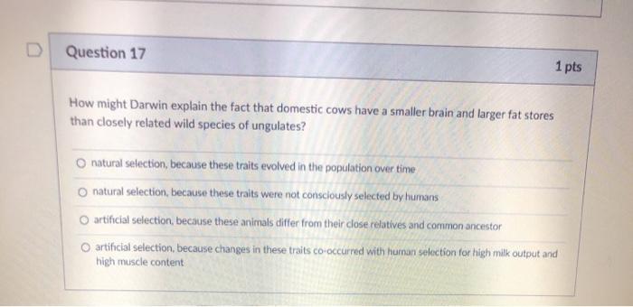 Question 17 1 pts How might Darwin explain the fact that domestic cows have a smaller brain and larger fat stores than closel