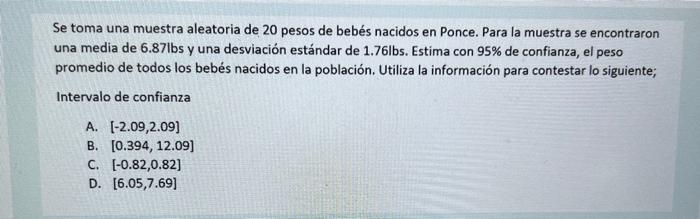 Se toma una muestra aleatoria de 20 pesos de bebés nacidos en Ponce. Para la muestra se encontraron una media de 6.87lbs y un