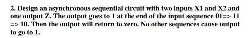 Solved 2. Design an asynchronous sequential circuit with two | Chegg.com