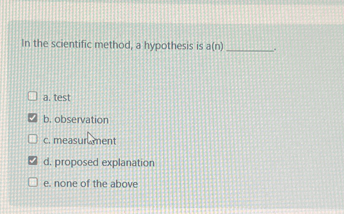 in the scientific method a hypothesis is a(n)