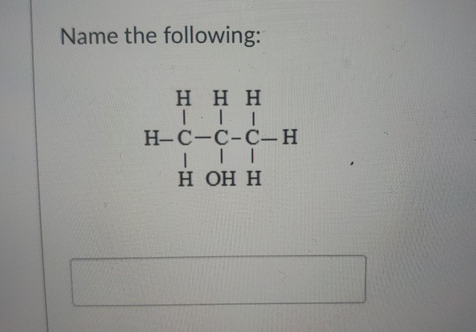 Solved Name The Following: Η Η Η H-C-C-C-H || H OH H | Chegg.com