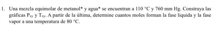 Una mezcla equimolar de metanol* y agua* se encuentran a \( 110^{\circ} \mathrm{C} \) y \( 760 \mathrm{~mm} \mathrm{Hg} \). C