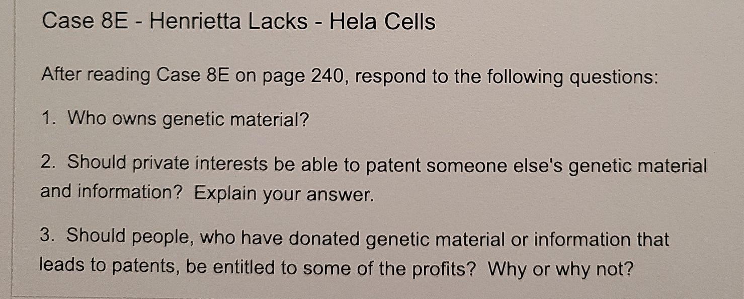 Case 8E - Henrietta Lacks - Hela Cells After reading Case 8E on page 240, respond to the following questions: 1. Who owns gen