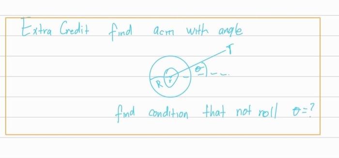 Extra Credit find acm with angle
find condition that not roll \( \theta= \) ?