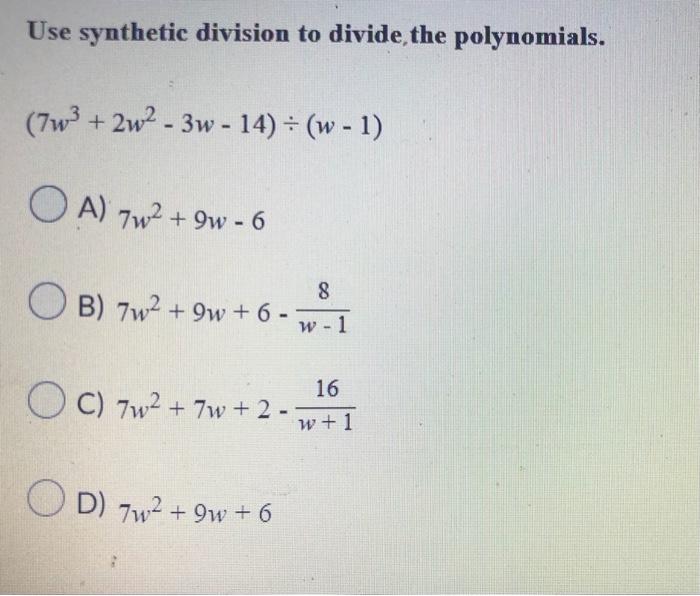 Use synthetic division to divide, the polynomials. (7w³ +2w² - 3w - 14) ÷ (w - 1) A) 7w² +9w-6 OB) 7w² +9w+6 - OC) 7w² + 7w +