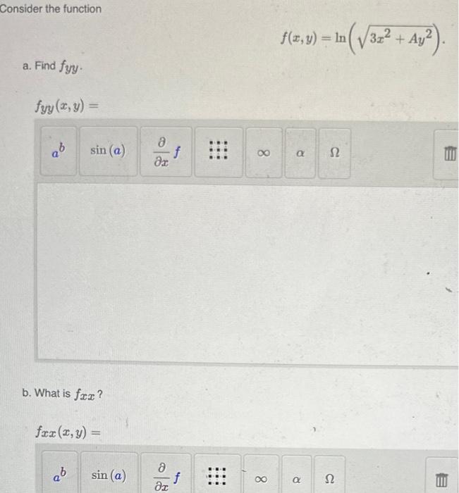 Consider the function \[ f(x, y)=\ln \left(\sqrt{3 x^{2}+A y^{2}}\right) \] a. Find \( f_{y y} \). \( f_{y y}(x, y)= \) b. Wh