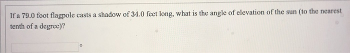 Solved If a 79.0 foot flagpole casts a shadow of 34.0 feet | Chegg.com
