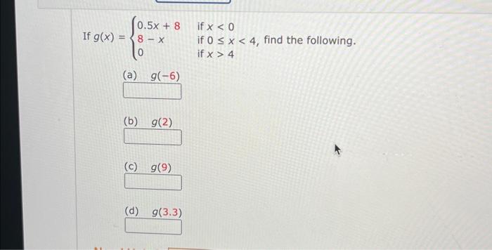 \( g(x)=\left\{\begin{array}{ll}0.5 x+8 & \text { if } x<0 \\ 8-x & \text { if } 0 \leq x<4, \text { find the following } \\