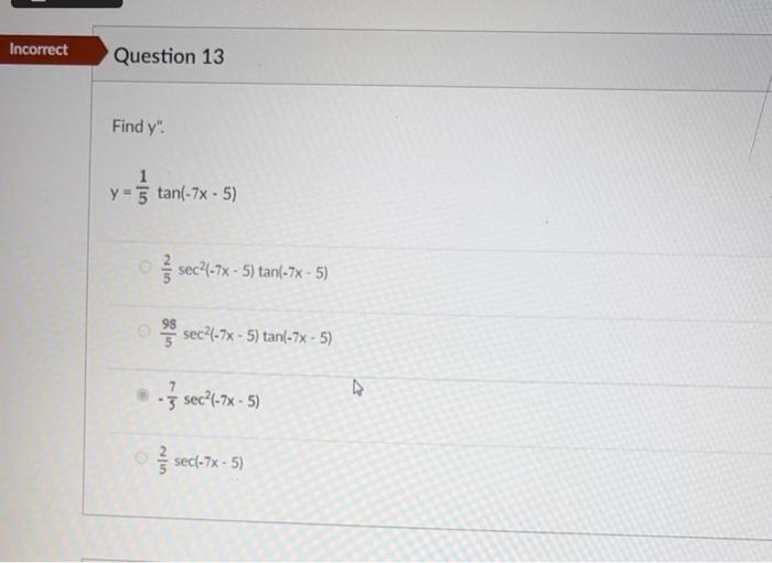 Find \( y^{\prime \prime} \). \[ y=\frac{1}{5} \tan (-7 x-5) \] \( \frac{2}{5} \sec ^{2}(-7 x-5) \tan (-7 x-5) \) \[ \frac{98