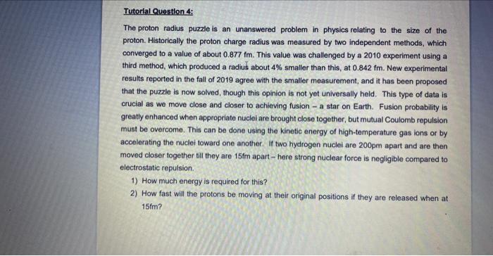 Tutorial Question 4:
The proton radius puzzle is an unanswered problem in physics relating to the size of the proton. Histori