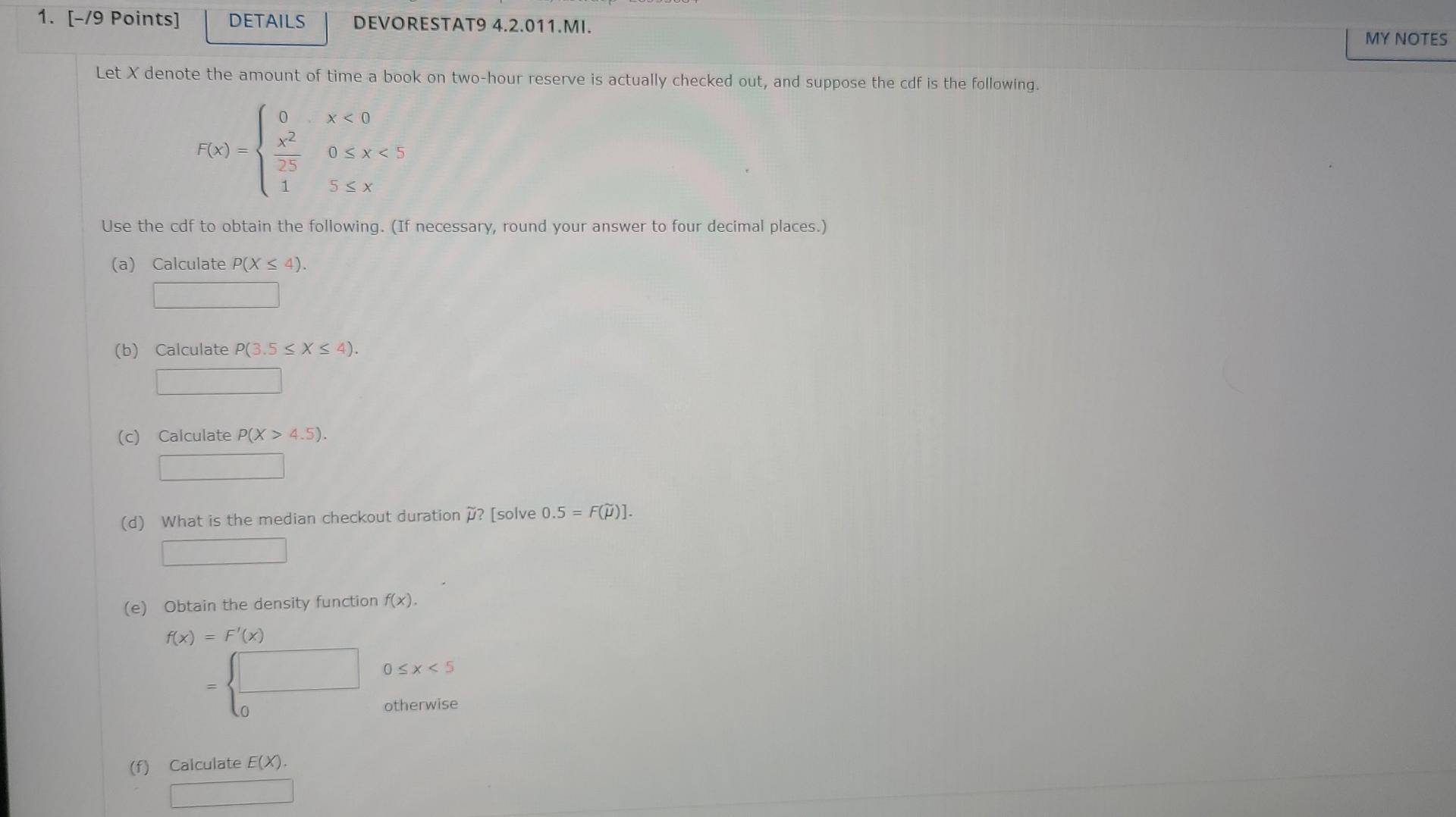 1. [-/9 Points]
DETAILS
DEVORESTAT9 4.2.011.MI.
Let X denote the amount of time a book on two-hour reserve is actually checke
